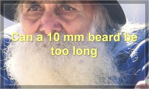 Can a 10 mm beard be too long