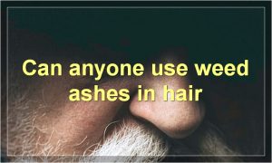 Can anyone use weed ashes in hair