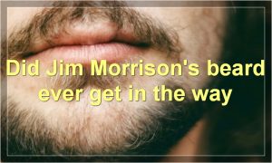Did Jim Morrison's beard ever get in the way