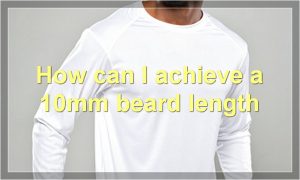How can I achieve a 10mm beard length