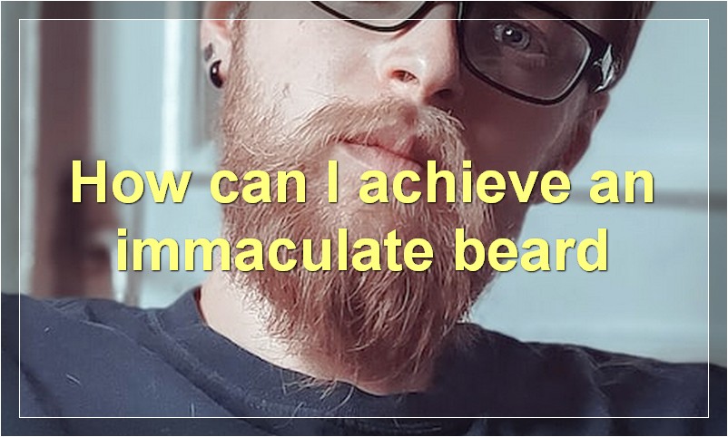 How can I achieve an immaculate beard