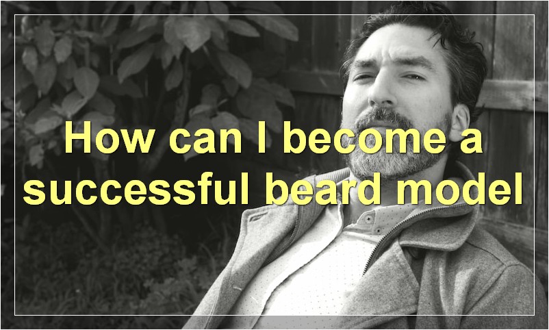 How can I become a successful beard model