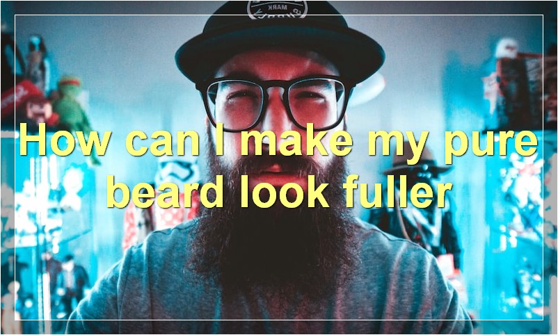 How can I make my pure beard look fuller