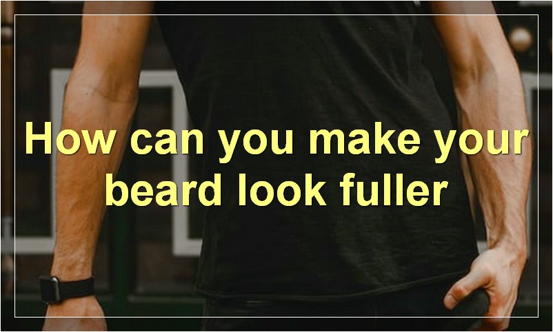 How can you make your beard look fuller