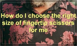 How do I choose the right size of fingertip scissors for me