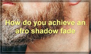 How do you achieve an afro shadow fade