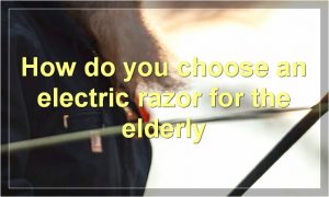 How do you choose an electric razor for the elderly