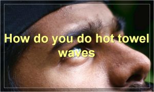 How do you do hot towel waves