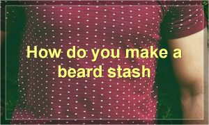 How do you make a beard stash