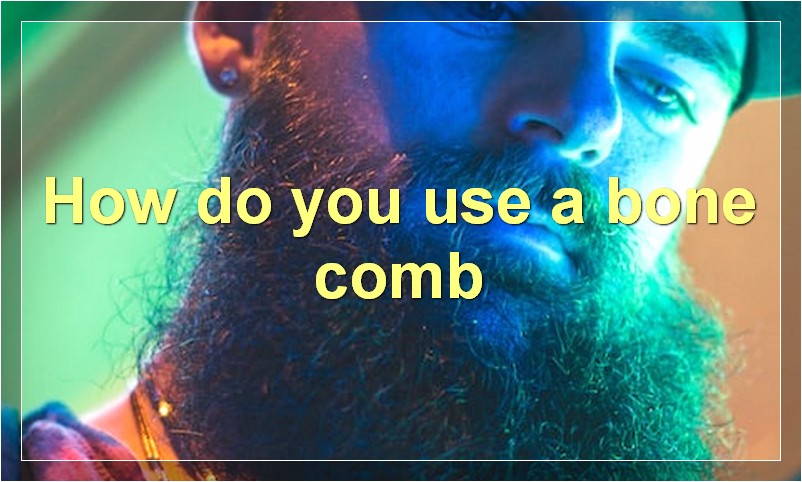 How do you use a bone comb