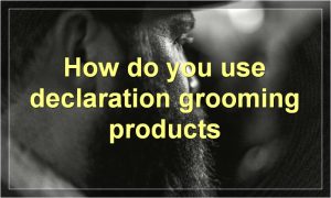How do you use declaration grooming products