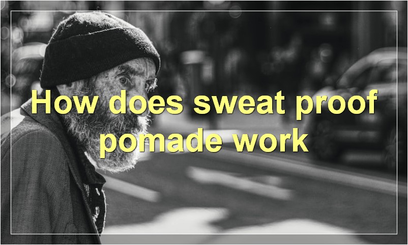 How does sweat proof pomade work