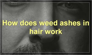 How does weed ashes in hair work