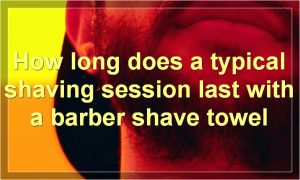 How long does a typical shaving session last with a barber shave towel