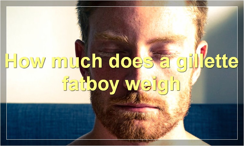 How much does a gillette fatboy weigh