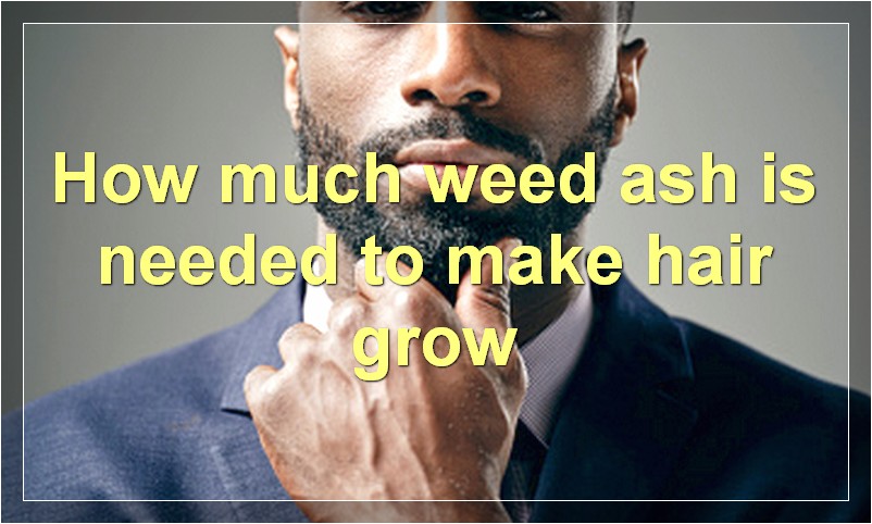 How much weed ash is needed to make hair grow