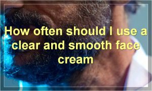 How often should I use a clear and smooth face cream