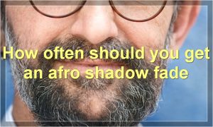 How often should you get an afro shadow fade