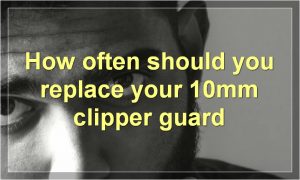 How often should you replace your 10mm clipper guard
