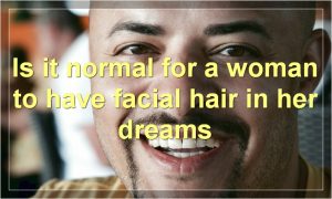 Is it normal for a woman to have facial hair in her dreams