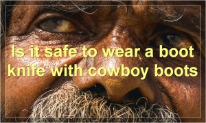 Is it safe to wear a boot knife with cowboy boots