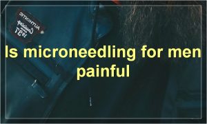 Is microneedling for men painful