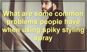 What are some common problems people have when using spiky styling spray