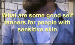 What are some good self tanners for people with sensitive skin
