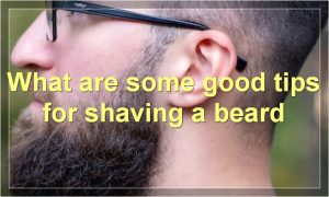 What are some good tips for shaving a beard