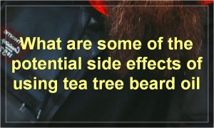 What are some of the potential side effects of using tea tree beard oil