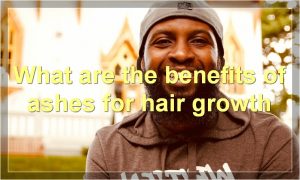 What are the benefits of ashes for hair growth