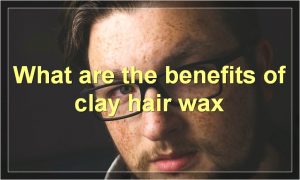 What are the benefits of clay hair wax