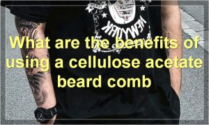 What are the benefits of using a cellulose acetate beard comb
