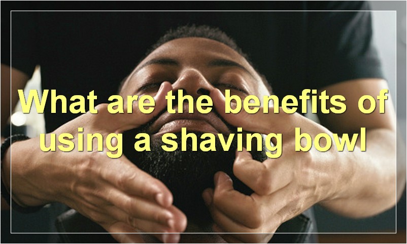 What are the benefits of using a shaving bowl