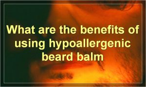 What are the benefits of using hypoallergenic beard balm