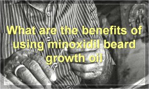 What are the benefits of using minoxidil beard growth oil
