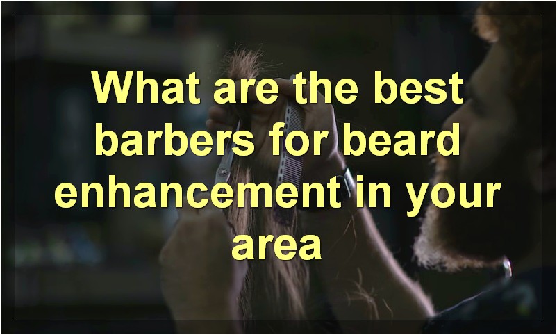 What are the best barbers for beard enhancement in your area
