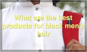 What are the best products for black men's hair