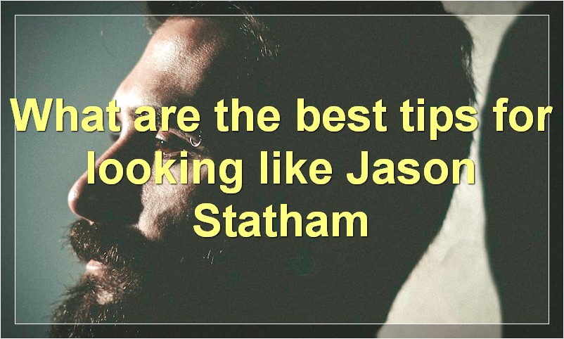 What are the best tips for looking like Jason Statham