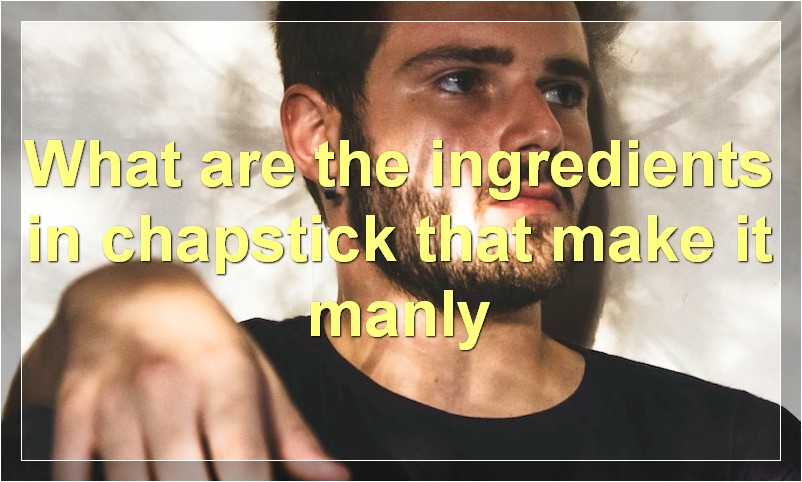 What are the ingredients in chapstick that make it manly
