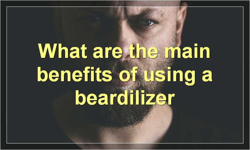 What are the main benefits of using a beardilizer