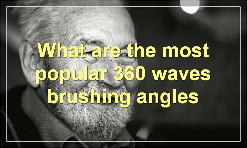 What are the most popular 360 waves brushing angles