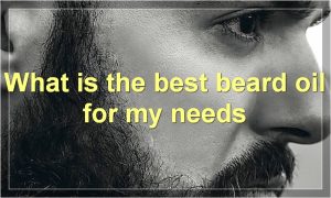 What is the best beard oil for my needs