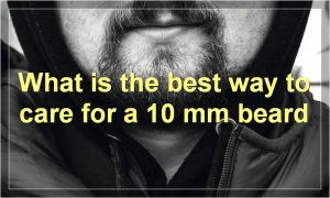 What is the best way to care for a 10 mm beard