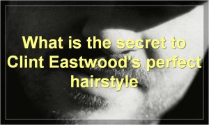 What is the secret to Clint Eastwood's perfect hairstyle