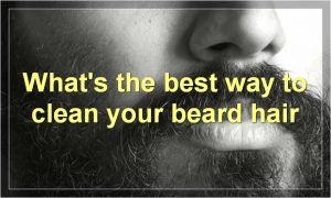 What's the best way to clean your beard hair