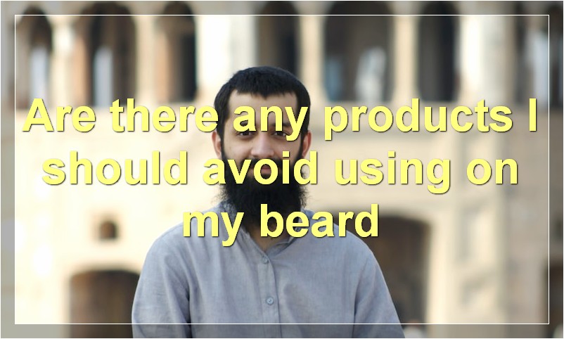 Are there any products I should avoid using on my beard