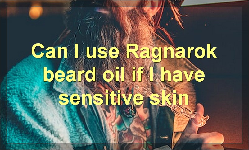 Can I use Ragnarok beard oil if I have sensitive skin
