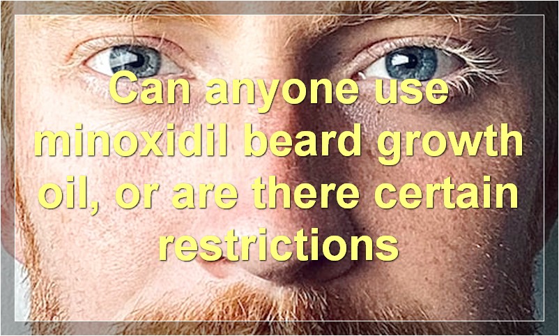 Can anyone use minoxidil beard growth oil, or are there certain restrictions