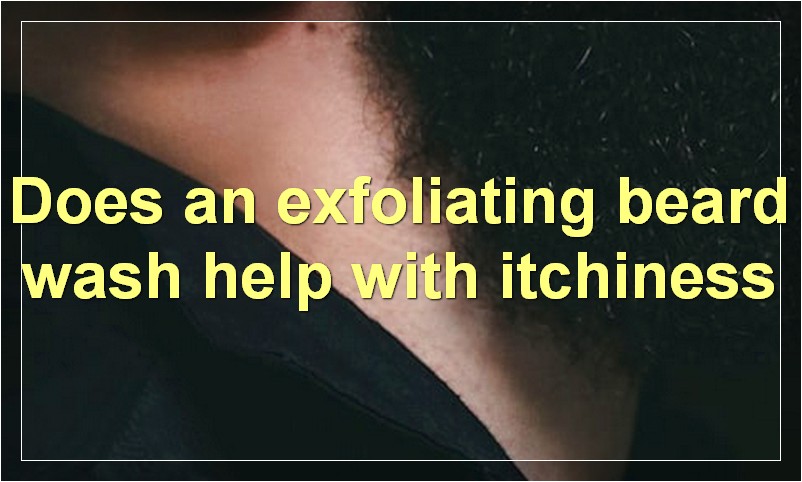 Does an exfoliating beard wash help with itchiness